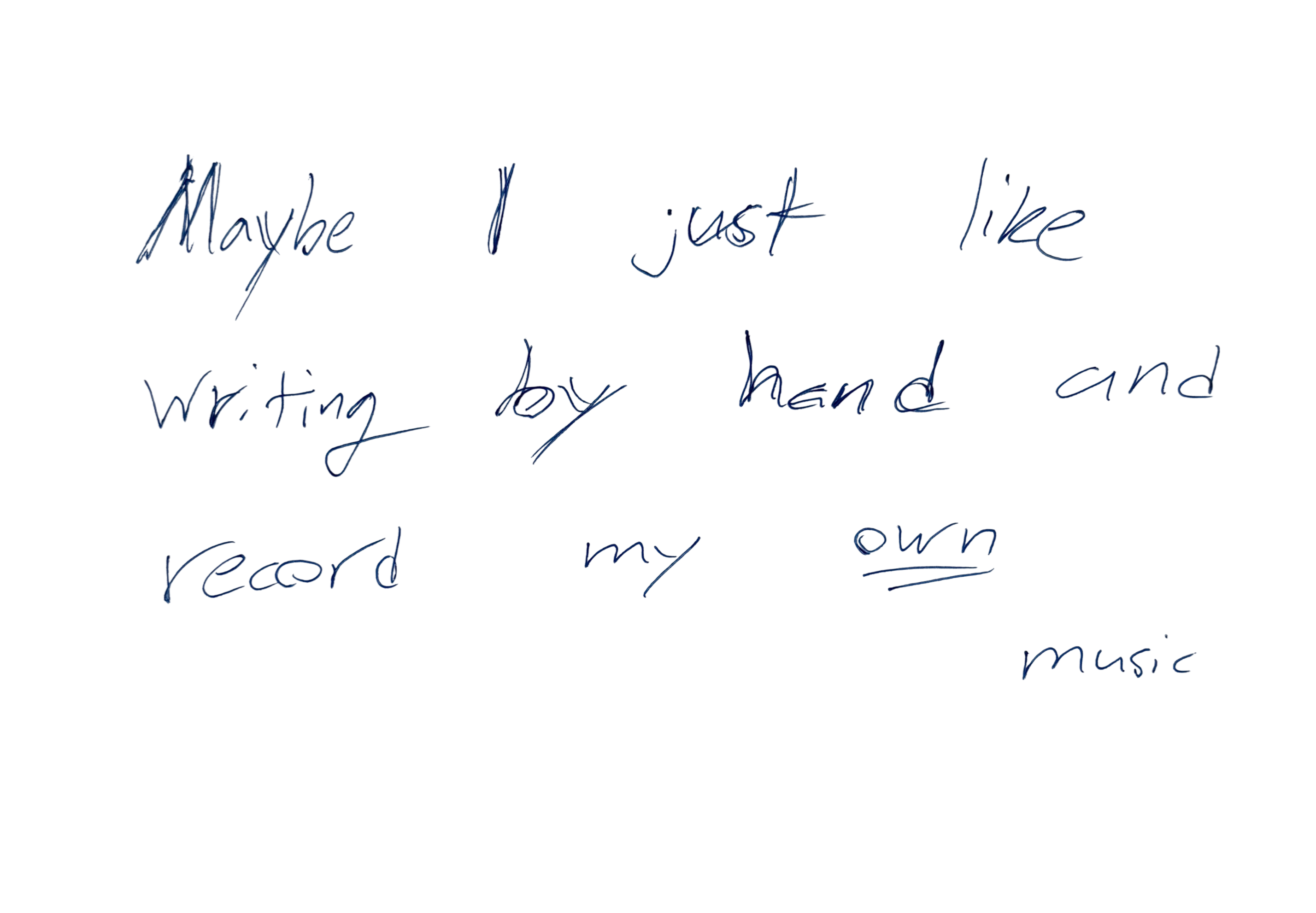 Handwritten note: Maybe I just like writing by hand and record my own music
